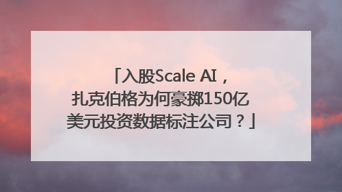 入股Scale AI，扎克伯格为何豪掷150亿美元投资数据标注公司？